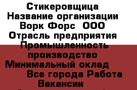 Стикеровщица › Название организации ­ Ворк Форс, ООО › Отрасль предприятия ­ Промышленность, производство › Минимальный оклад ­ 27 000 - Все города Работа » Вакансии   . Архангельская обл.,Северодвинск г.